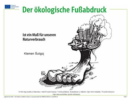 Ökologischer Fußabdruck Izvedba tega projekta je financirana s strani Evropske komisije. Vsebina publikacije (komunikacije) je izključno odgovornost izdajatelja.