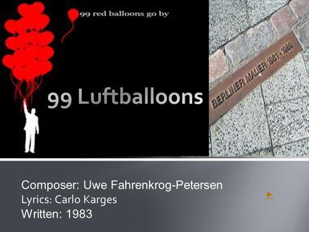 99 Luftballoons Composer: Uwe Fahrenkrog-Petersen Lyrics: Carlo Karges
