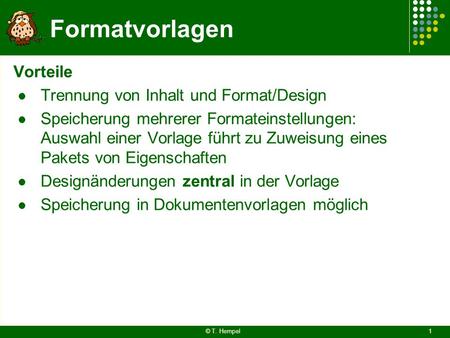 Formatvorlagen Vorteile Trennung von Inhalt und Format/Design Speicherung mehrerer Formateinstellungen: Auswahl einer Vorlage führt zu Zuweisung eines.