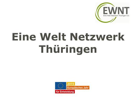 Eine Welt Netzwerk Thüringen. Das Eine Welt Netzwerk Thüringen stellt sich vor: W ir sind: Entwicklungspolitische Landesnetzwerk in Thüringen. Vereine.
