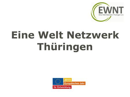 Eine Welt Netzwerk Thüringen. Das Eine Welt Netzwerk Thüringen stellt sich vor: W ir sind: Entwicklungspolitische Landesnetzwerk in Thüringen. Vereine.