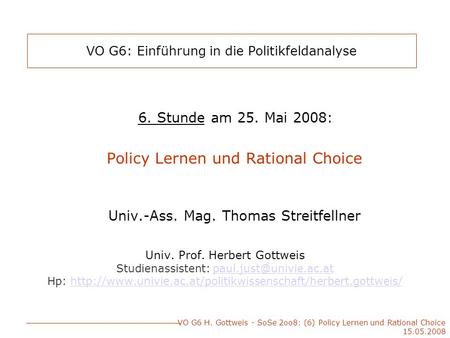 VO G6 H. Gottweis - SoSe 2oo8: (6) Policy Lernen und Rational Choice 15.05.2008 VO G6: Einführung in die Politikfeldanalyse 6. Stunde am 25. Mai 2008: