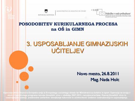 POSODOBITEV KURIKULARNEGA PROCESA na OŠ in GIMN 3. USPOSABLJANJE GIMNAZIJSKIH UČITELJEV Operacijo delno financira Evropska unija iz Evropskega socialnega.