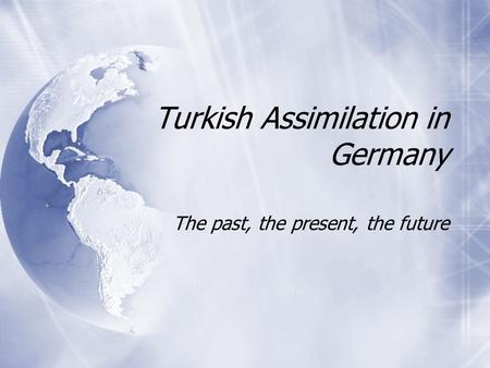 Turkish Assimilation in Germany The past, the present, the future.