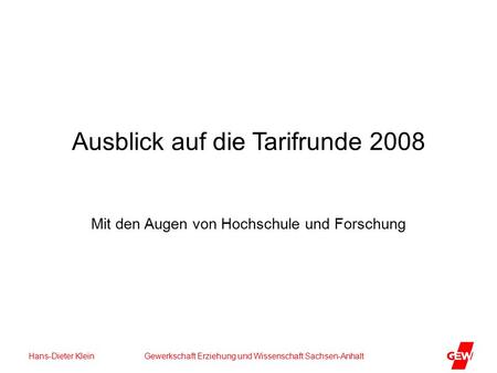 Hans-Dieter Klein Gewerkschaft Erziehung und Wissenschaft Sachsen-Anhalt Ausblick auf die Tarifrunde 2008 Mit den Augen von Hochschule und Forschung.