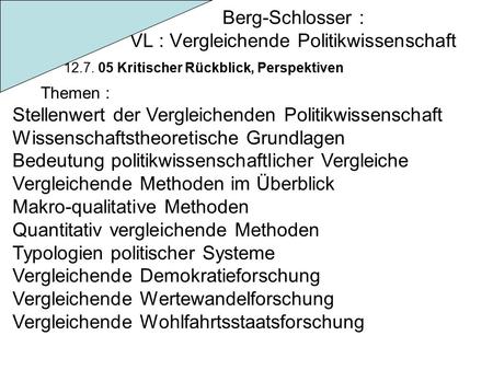 Berg-Schlosser : VL : Vergleichende Politikwissenschaft 12.7. 05 Kritischer Rückblick, Perspektiven Themen : Stellenwert der Vergleichenden Politikwissenschaft.