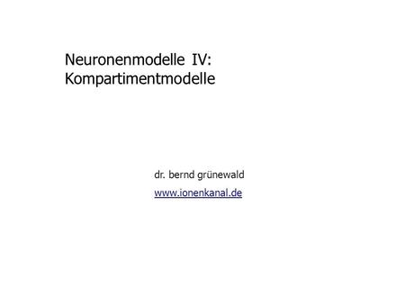 Neuronenmodelle IV: Kompartimentmodelle dr. bernd grünewald