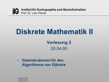 Institut für Kartographie und Geoinformation Prof. Dr. Lutz Plümer Diskrete Mathematik II Vorlesung 2 20.04.00 Datenstrukturen für den Algorithmus von.