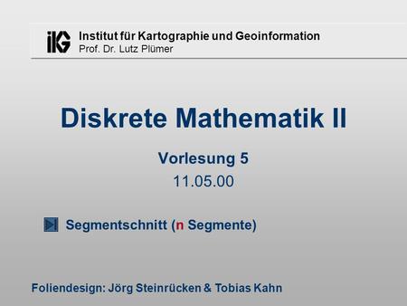 Institut für Kartographie und Geoinformation Prof. Dr. Lutz Plümer Diskrete Mathematik II Foliendesign: Jörg Steinrücken & Tobias Kahn Vorlesung 5 11.05.00.