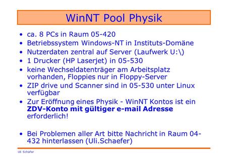 Uli Schäfer WinNT Pool Physik ca. 8 PCs in Raum 05-420 Betriebssystem Windows-NT in Instituts-Domäne Nutzerdaten zentral auf Server (Laufwerk U:\) 1 Drucker.