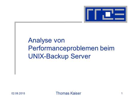 16.04.2003 02.06.2015 Thomas Kaiser 1 Analyse von Performanceproblemen beim UNIX-Backup Server.