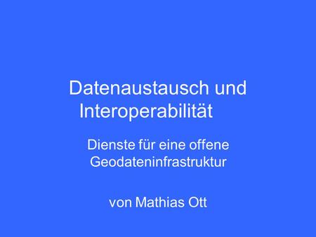 Datenaustausch und Interoperabilität Dienste für eine offene Geodateninfrastruktur von Mathias Ott.