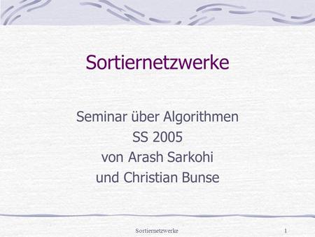 Sortiernetzwerke1 Seminar über Algorithmen SS 2005 von Arash Sarkohi und Christian Bunse.