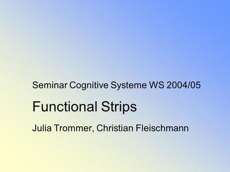 Seminar Cognitive Systeme WS 2004/05 Functional Strips Julia Trommer, Christian Fleischmann.