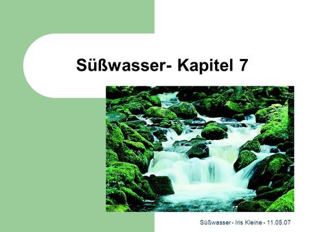 Süßwasser- Kapitel 7 Süßwasser - Iris Kleine - 11.05.07.