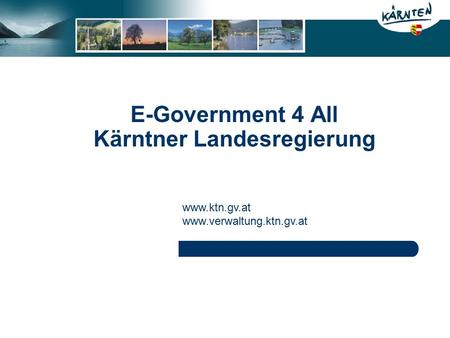 E-Government 4 All Kärntner Landesregierung www.ktn.gv.at www.verwaltung.ktn.gv.at.