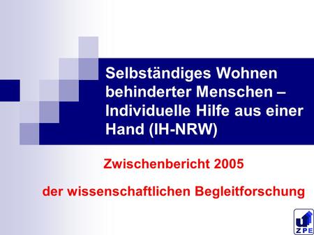 Selbständiges Wohnen behinderter Menschen – Individuelle Hilfe aus einer Hand (IH-NRW) Zwischenbericht 2005 der wissenschaftlichen Begleitforschung.