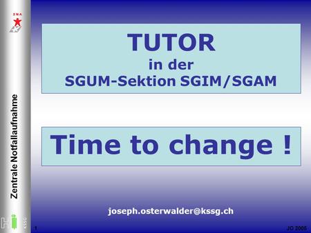 JO 2005 Zentrale Notfallaufnahme 1 1 Time to change ! TUTOR in der SGUM-Sektion SGIM/SGAM.