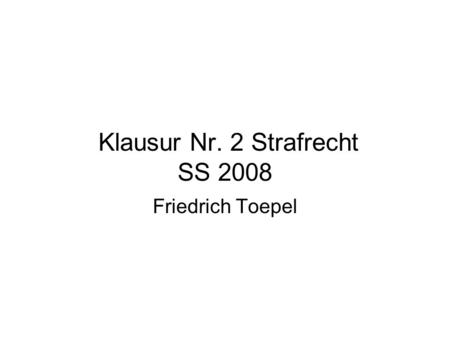 Klausur Nr. 2 Strafrecht SS 2008 Friedrich Toepel.