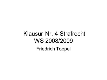 Klausur Nr. 4 Strafrecht WS 2008/2009 Friedrich Toepel.