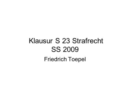 Klausur S 23 Strafrecht SS 2009 Friedrich Toepel.