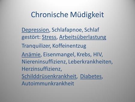 Chronische Müdigkeit Depression, Schlafapnoe, Schlaf gestört: Stress, Arbeitsüberlastung Tranquilizer, Koffeinentzug Anämie, Eisenmangel, Krebs, HIV, Niereninsuffizienz,