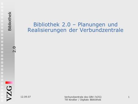 Bibliothek2.0 VZG 12.09.07 Verbundzentrale des GBV (VZG) ‏ Till Kinstler / Digitale Bibliothek 1 Bibliothek 2.0 – Planungen und Realisierungen der Verbundzentrale.