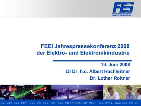 >> VAT >>> FMK >>> VBI >>> UFH >>> FH TECHNIKUM Wien >>> ICT Austria >>> EV >> FEEI Jahrespressekonferenz 2008 der Elektro- und Elektronikindustrie 19.