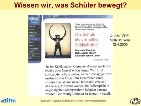 AkadOR W. Wagner, Didaktik der Chemie, Universität Bayreuth Wissen wir, was Schüler bewegt? Quelle: ZDF- MSNBC vom 12.4.2000.