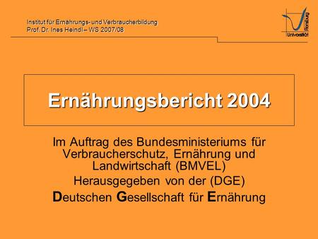 Institut für Ernährungs- und Verbraucherbildung Prof. Dr. Ines Heindl – WS 2007/08 Ernährungsbericht 2004 Im Auftrag des Bundesministeriums für Verbraucherschutz,