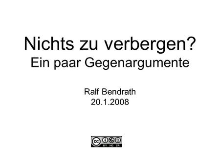 Nichts zu verbergen? Ein paar Gegenargumente Ralf Bendrath 20.1.2008.