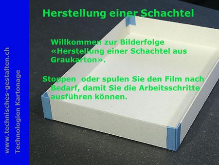 Www.technisches-gestalten.ch Technologien Kartonage 1 Herstellung einer Schachtel Willkommen zur Bilderfolge «Herstellung einer Schachtel aus Graukarton».