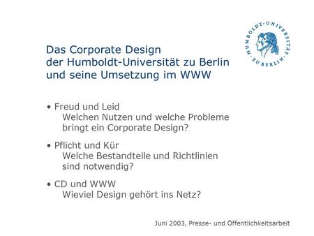 Das Corporate Design der Humboldt-Universität zu Berlin und seine Umsetzung im WWW Freud und Leid Welchen Nutzen und welche Probleme bringt ein Corporate.