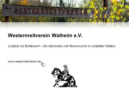 Westernreitverein Walheim e.V. J UGEND INS E HRENAMT – S O GEWINNEN WIR N ACHWUCHS IN UNSEREM V EREIN www.westernreitverein.de.