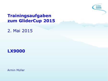 Trainingsaufgaben zum GliderCup Mai 2015 LX9000 Armin Müller