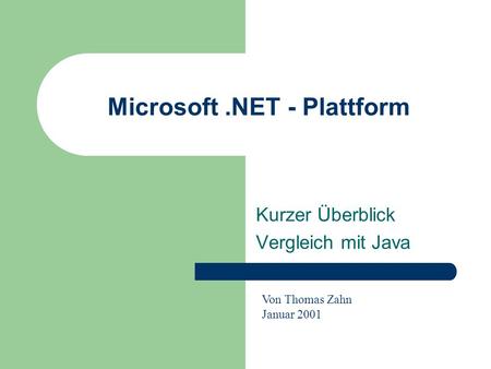 Microsoft.NET - Plattform Kurzer Überblick Vergleich mit Java Von Thomas Zahn Januar 2001.