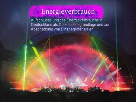 Energieverbrauch Aufschlüsselung des Energieverbrauchs in Deutschland als Diskussionsgrundlage und zur Abschätzung von Einsparpotenzialen.