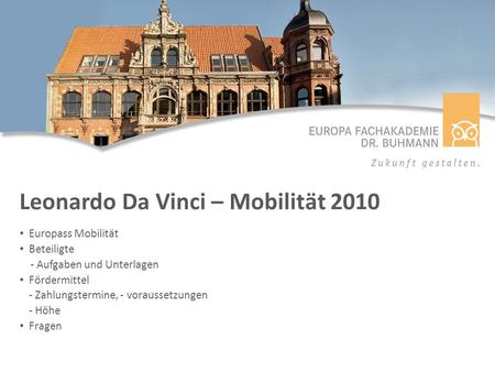 Leonardo Da Vinci – Mobilität 2010 Europass Mobilität Beteiligte - Aufgaben und Unterlagen Fördermittel - Zahlungstermine, - voraussetzungen - Höhe Fragen.