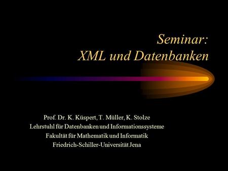 Seminar: XML und Datenbanken Prof. Dr. K. Küspert, T. Müller, K. Stolze Lehrstuhl für Datenbanken und Informationssysteme Fakultät für Mathematik und Informatik.