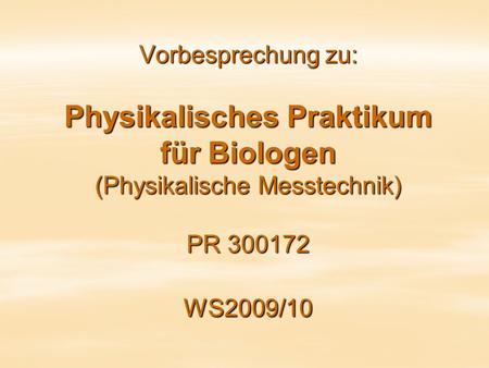 Vorbesprechung zu: Physikalisches Praktikum für Biologen (Physikalische Messtechnik) PR 300172 WS2009/10.