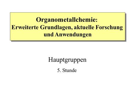 5. Stunde Organometallchemie : Erweiterte Grundlagen, aktuelle Forschung und Anwendungen Hauptgruppen.