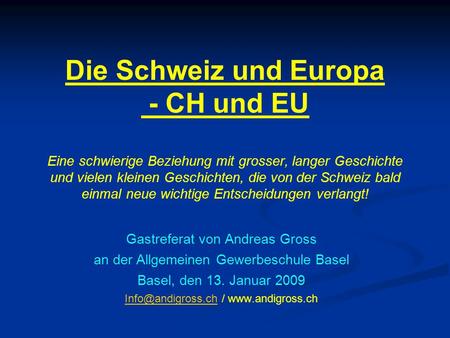 Die Schweiz und Europa - CH und EU Eine schwierige Beziehung mit grosser, langer Geschichte und vielen kleinen Geschichten, die von der Schweiz bald einmal.