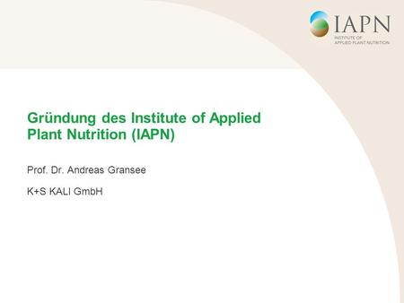 Gründung des Institute of Applied Plant Nutrition (IAPN) Prof. Dr. Andreas Gransee K+S KALI GmbH.