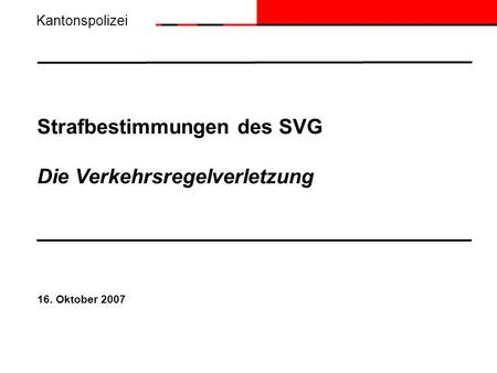 Strafbestimmungen des SVG Die Verkehrsregelverletzung 16. Oktober 2007 Kantonspolizei.