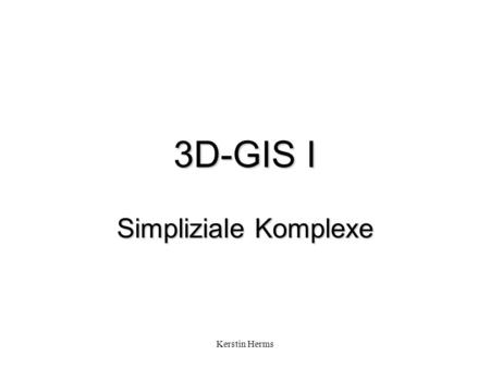3D-GIS I Simpliziale Komplexe Kerstin Herms.