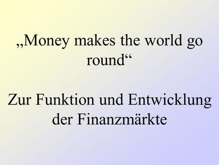 Inhalt I: Funktion und Wachstum der Finanzmärkte. Was sollten Finanzmärkte sein und was sind sie? II: Wie und warum kam es zur „Globalisierung“ und „Emanzipation“