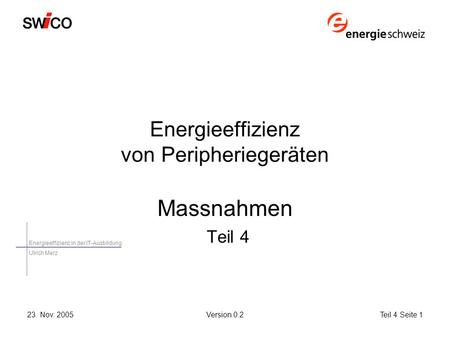 Energieeffizienz in der IT-Ausbildung Ulrich Merz 23. Nov. 2005Version 0.2Teil 4 Seite 1 Energieeffizienz von Peripheriegeräten Massnahmen Teil 4.