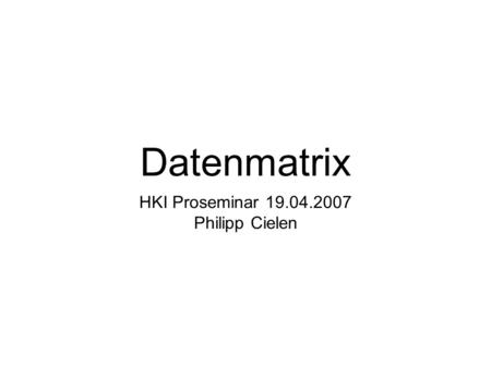 Datenmatrix HKI Proseminar 19.04.2007 Philipp Cielen.