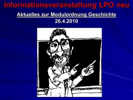 Informationsveranstaltung LPO neu Aktuelles zur Modulordnung Geschichte 26.4.2010.