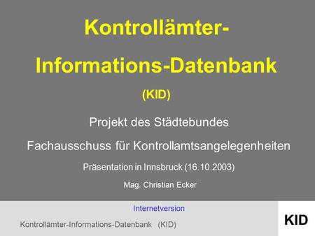 Kontrollämter-Informations-Datenbank (KID) KID Kontrollämter- Informations-Datenbank (KID) Projekt des Städtebundes Fachausschuss für Kontrollamtsangelegenheiten.